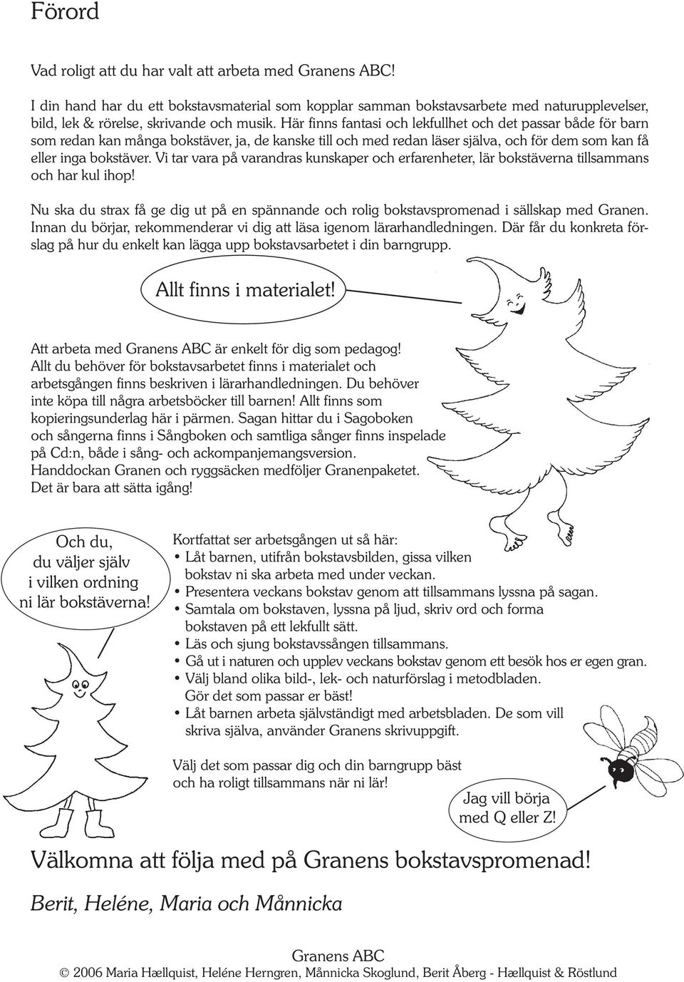 Vi tar vara på varandras kunskaper och erfarenheter, lär bokstäverna tillsammans och har kul ihop! Nu ska du strax få ge dig ut på en spännande och rolig bokstavspromenad i sällskap med Granen.