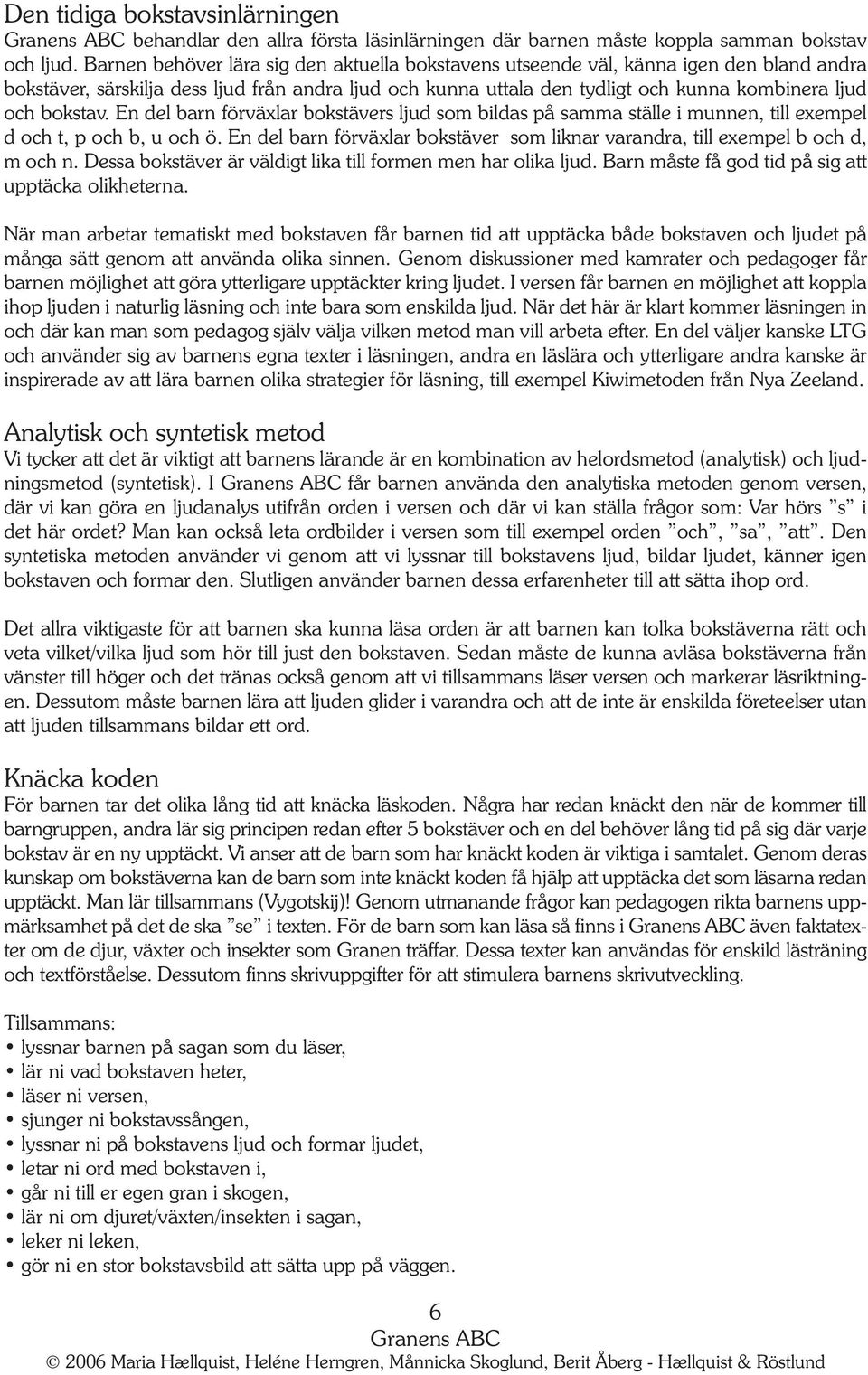 bokstav. En del barn förväxlar bokstävers ljud som bildas på samma ställe i munnen, till exempel d och t, p och b, u och ö.