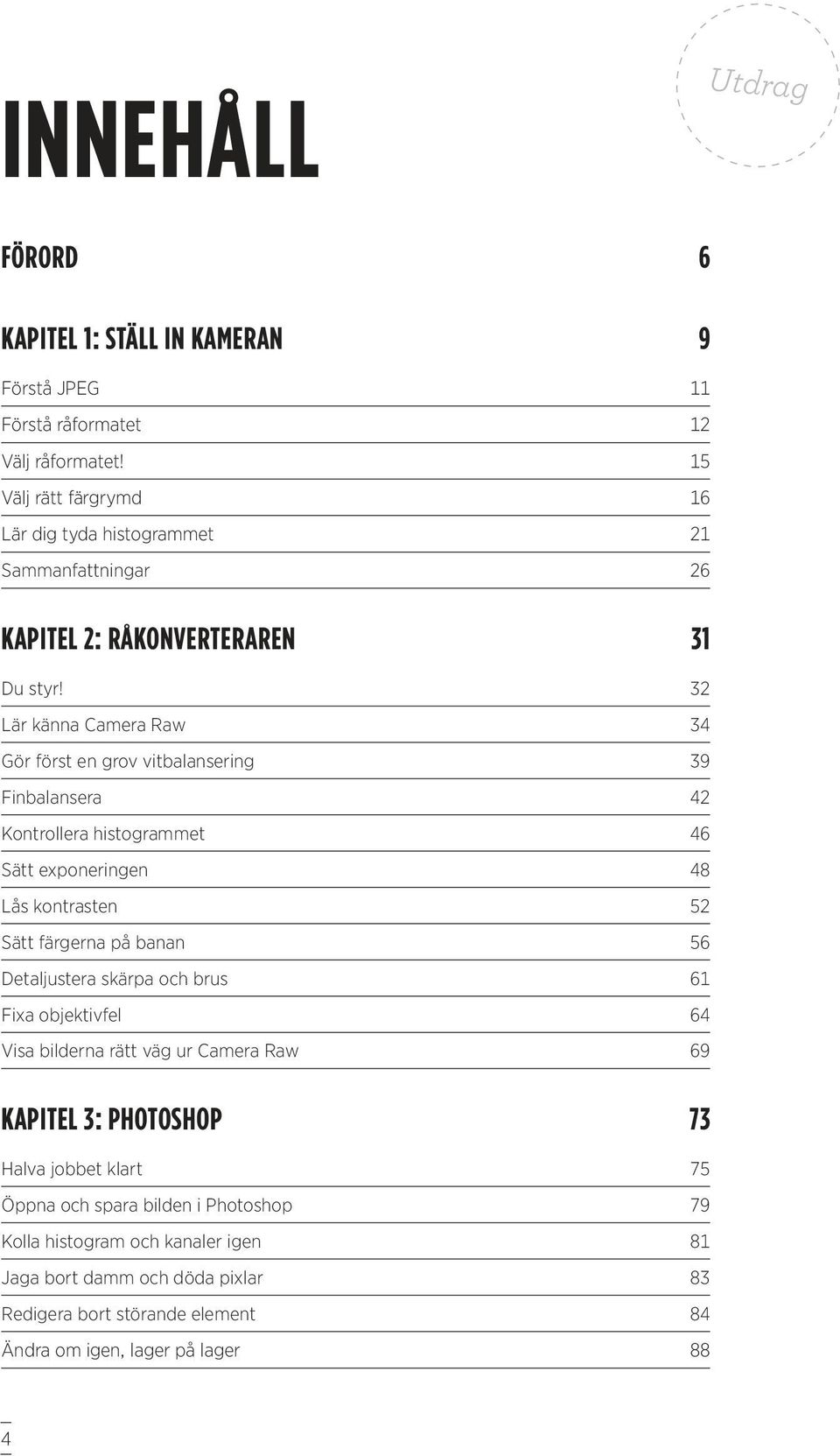 32 Lär känna Camera Raw 34 Gör först en grov vitbalansering 39 Finbalansera 42 Kontrollera histogrammet 46 Sätt exponeringen 48 Lås kontrasten 52 Sätt färgerna på banan 56