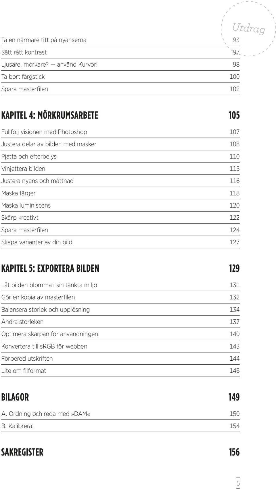 115 Justera nyans och mättnad 116 Maska färger 118 Maska luminiscens 120 Skärp kreativt 122 Spara masterilen 124 Skapa varianter av din bild 127 KAPITEL 5: EXPORTERA BILDEN 129 Låt bilden blomma i