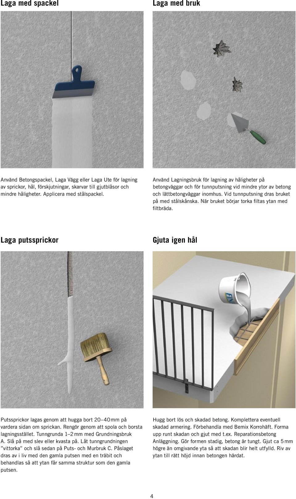 När bruket börjar torka filtas ytan med filtbräda. Laga putssprickor Gjuta igen hål Putssprickor lagas genom att hugga bort 20 40 mm på vardera sidan om sprickan.