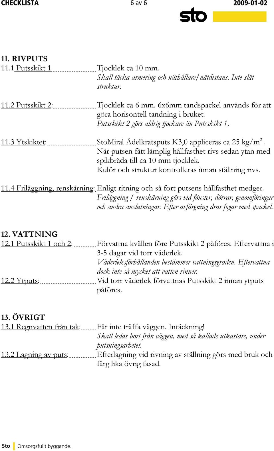 När putsen fått lämplig hållfasthet rivs sedan ytan med spikbräda till ca 10 mm tjocklek. Kulör och struktur kontrolleras innan ställning rivs. 11.