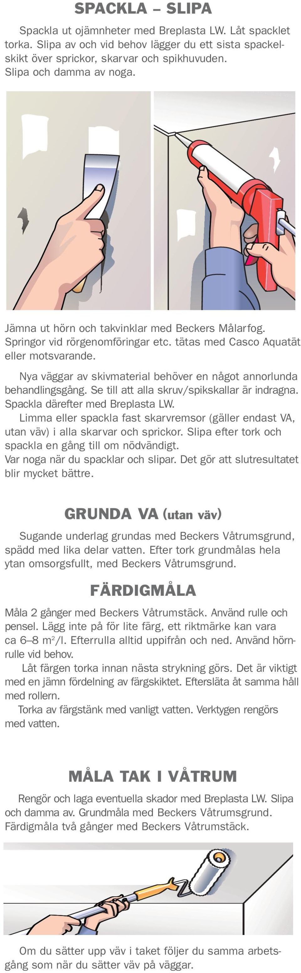 Se till att alla skruv/spikskallar är indragna. Spackla därefter med Breplasta LW. Limma eller spackla fast skarvremsor (gäller endast VA, utan väv) i alla skarvar och sprickor.