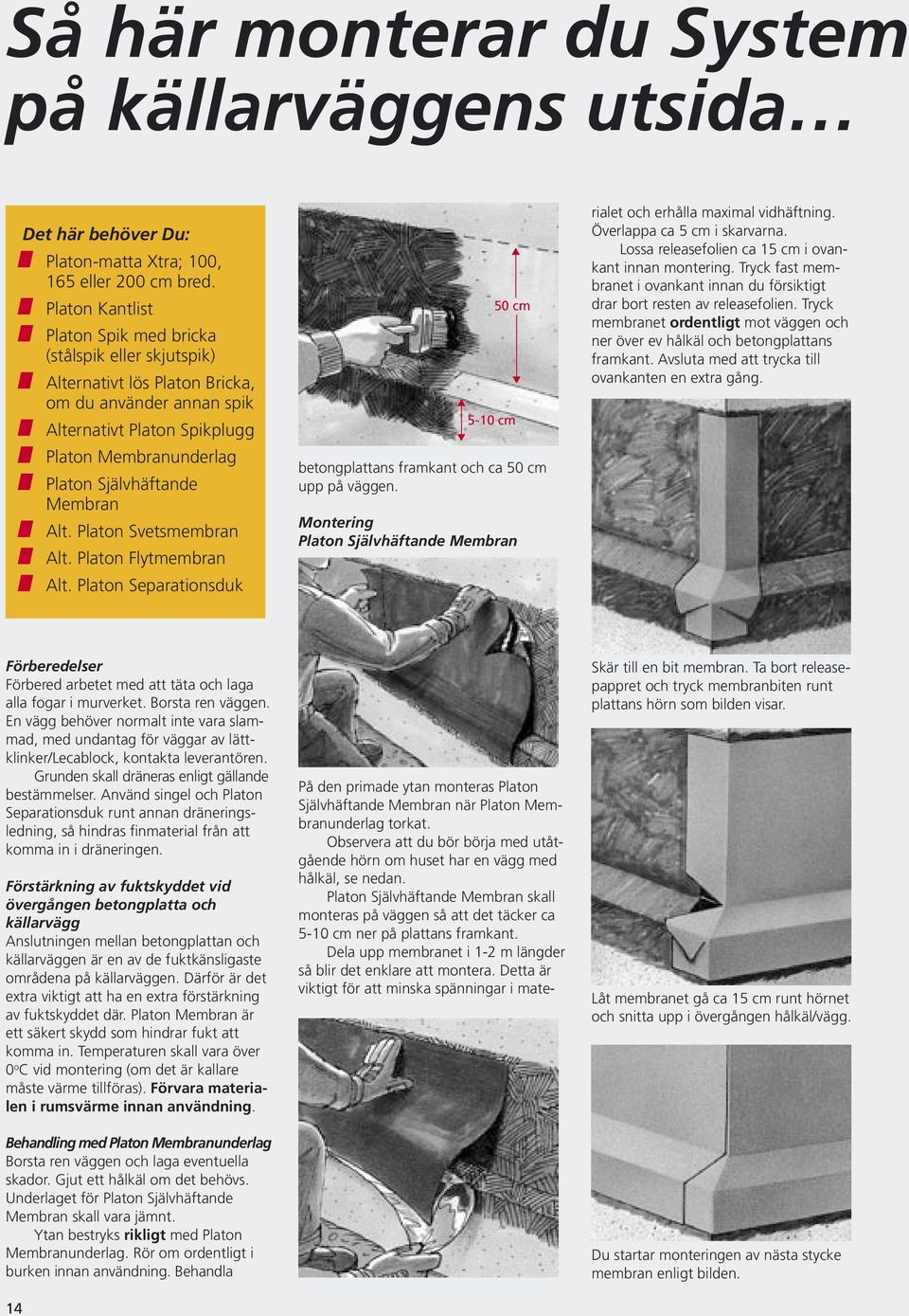 Membran Alt. Platon Svetsmembran Alt. Platon Flytmembran Alt. Platon Separationsduk 50 cm 5-10 cm betongplattans framkant och ca 50 cm upp på väggen.