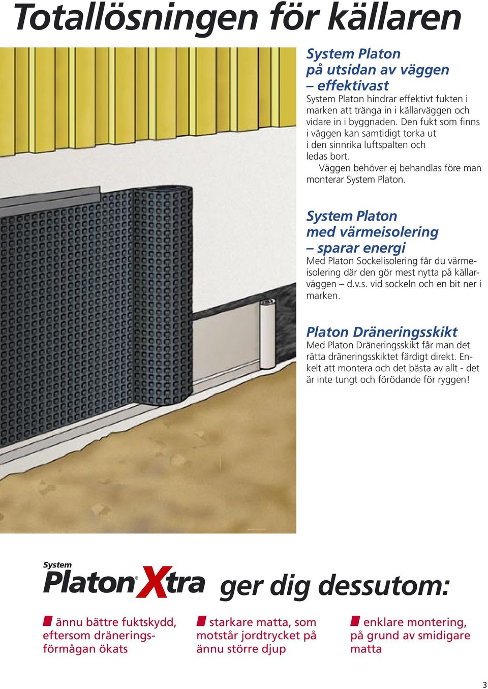 System Platon med värmeisolering sparar energi Med Platon Sockelisolering får du värmeisolering där den gör mest nytta på källarväggen d.v.s. vid sockeln och en bit ner i marken.