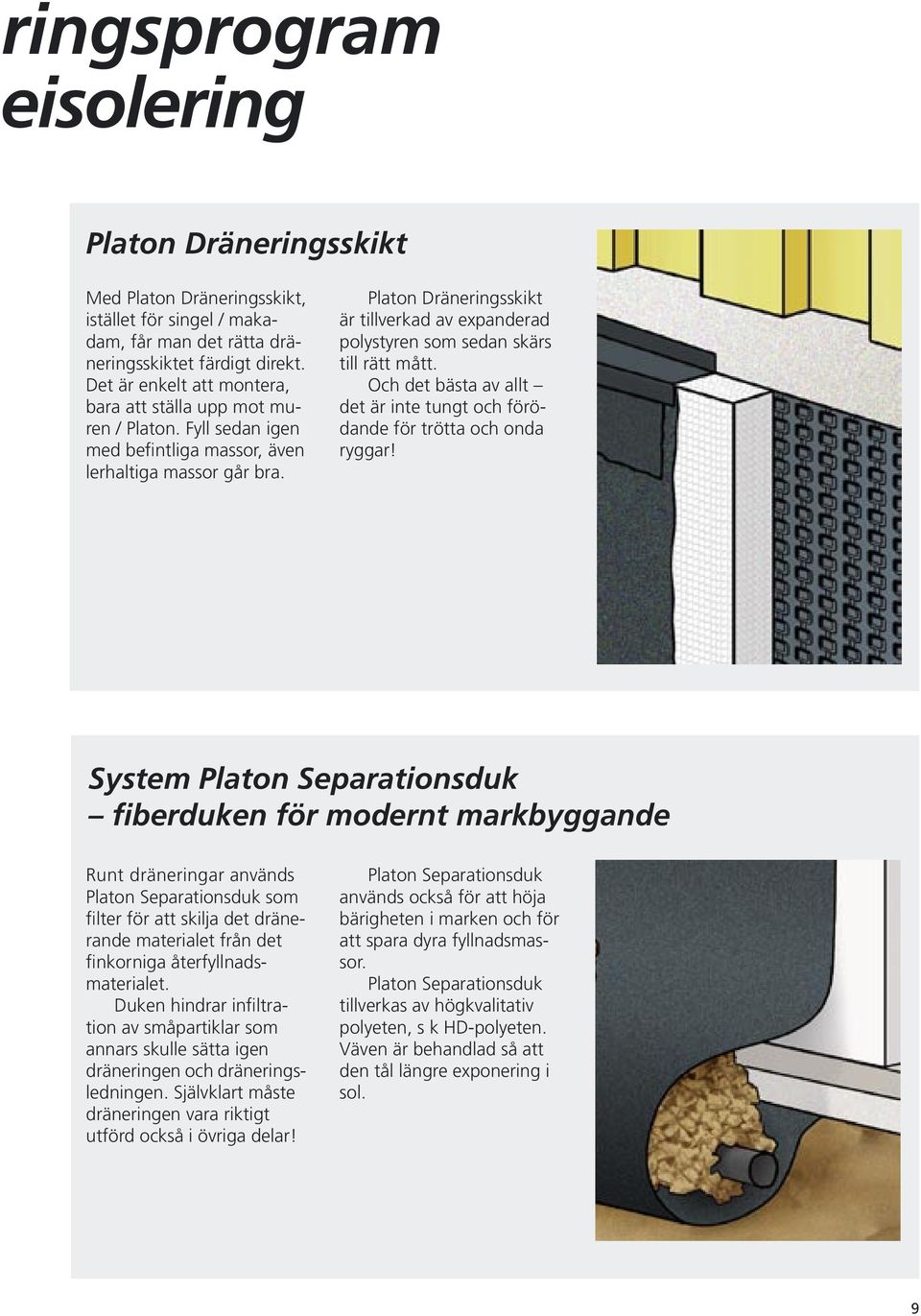 Platon Dräneringsskikt är tillverkad av expanderad polystyren som sedan skärs till rätt mått. Och det bästa av allt det är inte tungt och förödande för trötta och onda ryggar!