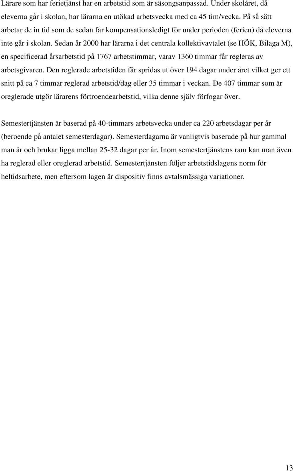 Sedan år 2000 har lärarna i det centrala kollektivavtalet (se HÖK, Bilaga M), en specificerad årsarbetstid på 1767 arbetstimmar, varav 1360 timmar får regleras av arbetsgivaren.