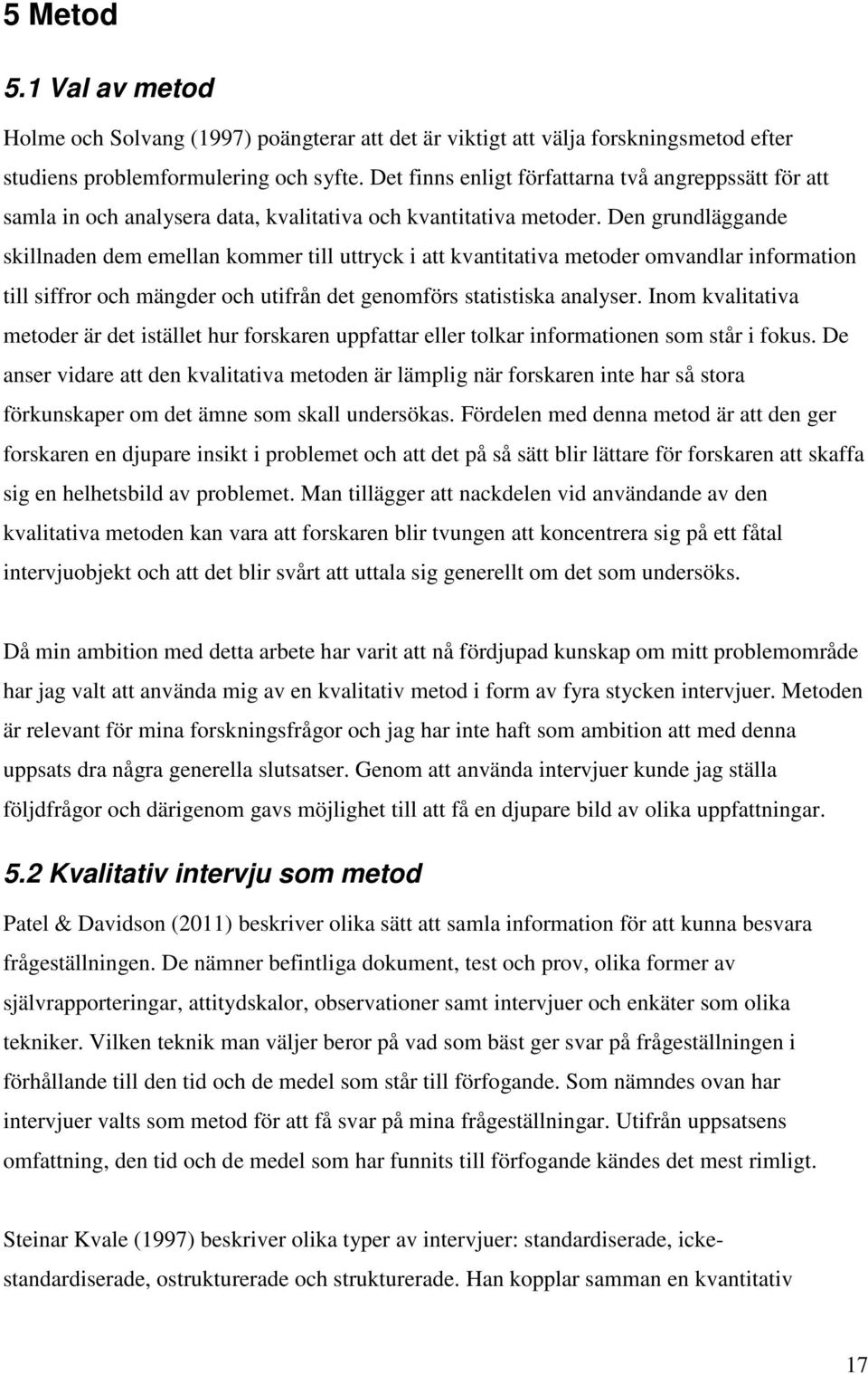 Den grundläggande skillnaden dem emellan kommer till uttryck i att kvantitativa metoder omvandlar information till siffror och mängder och utifrån det genomförs statistiska analyser.