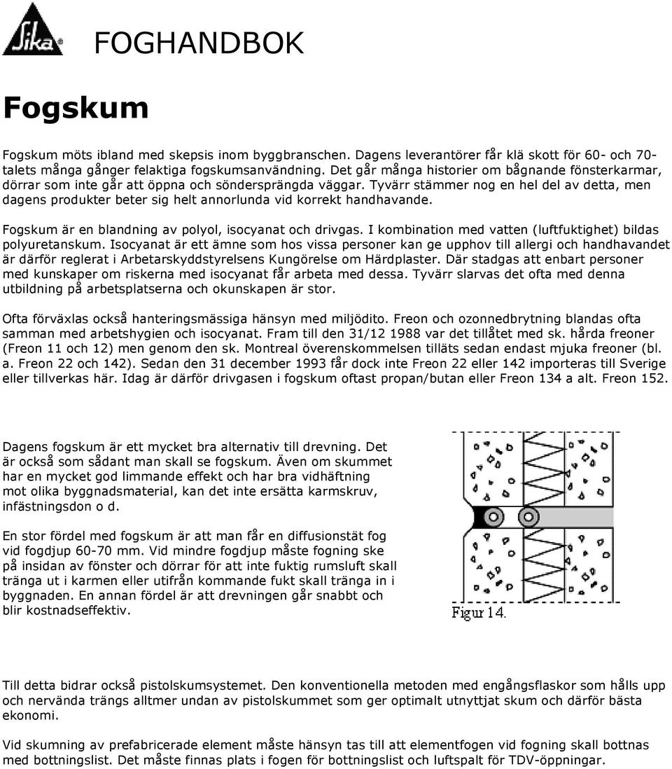 Tyvärr stämmer nog en hel del av detta, men dagens produkter beter sig helt annorlunda vid korrekt handhavande. Fogskum är en blandning av polyol, isocyanat och drivgas.