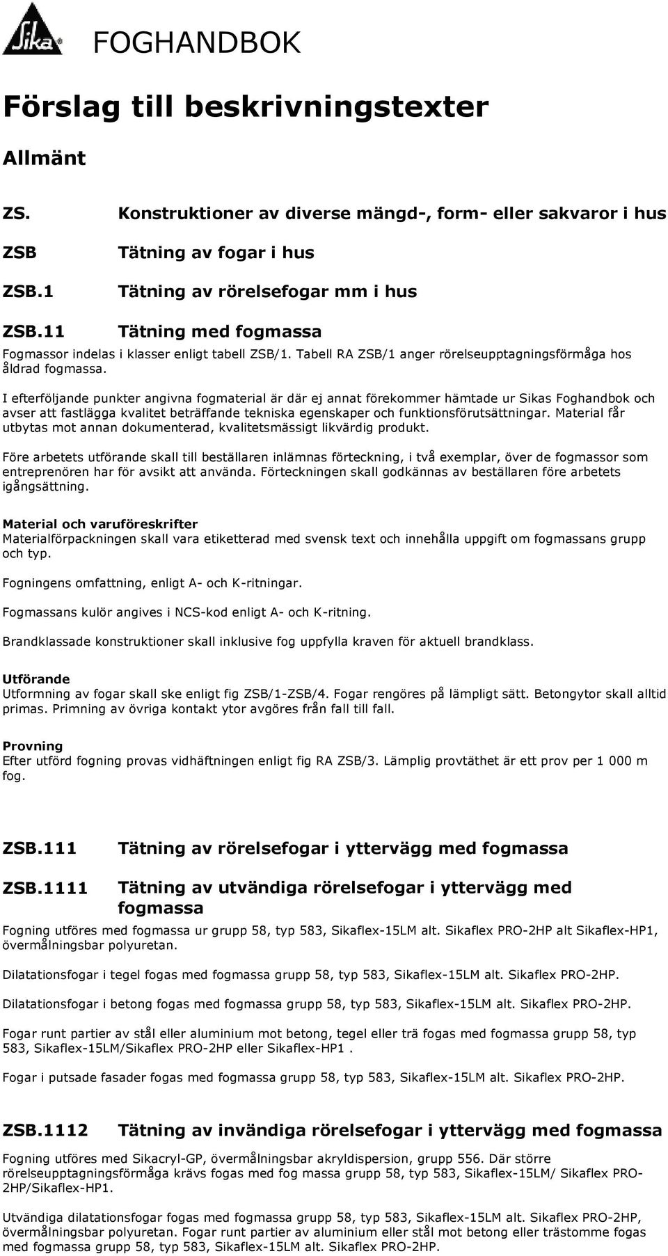 I efterföljande punkter angivna fogmaterial är där ej annat förekommer hämtade ur Sikas Foghandbok och avser att fastlägga kvalitet beträffande tekniska egenskaper och funktionsförutsättningar.