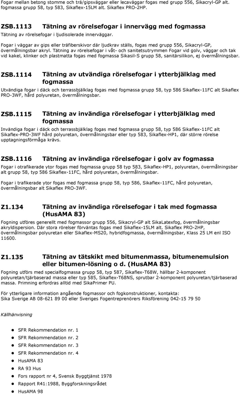 Fogar i väggar av gips eller träfiberskivor där ljudkrav ställs, fogas med grupp 556, Sikacryl-GP, övermålningsbar akryl.