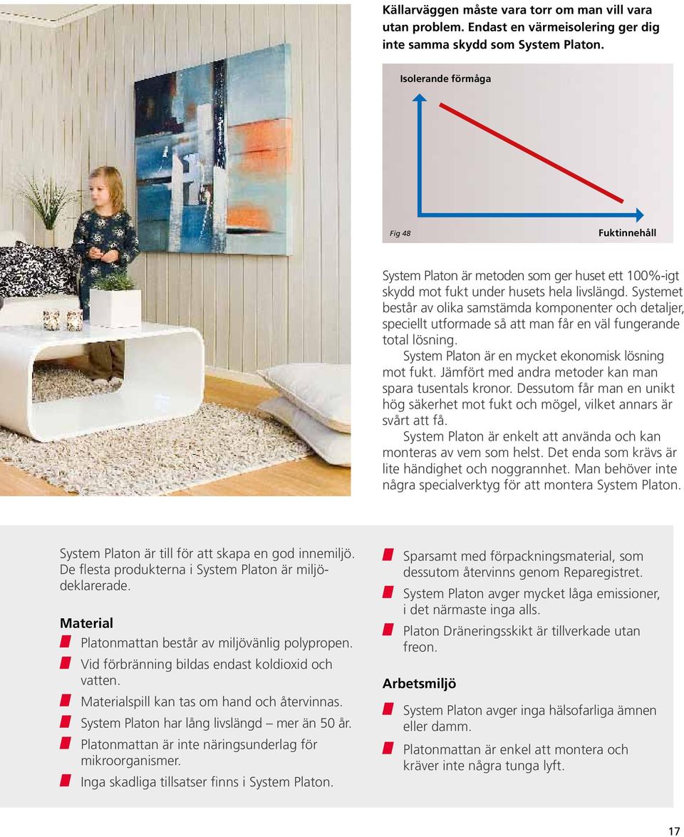 Systemet består av olika samstämda kom ponenter och detaljer, speciellt utformade så att man får en väl fungerande total lösning. System Platon är en mycket ekonomisk lösning mot fukt.