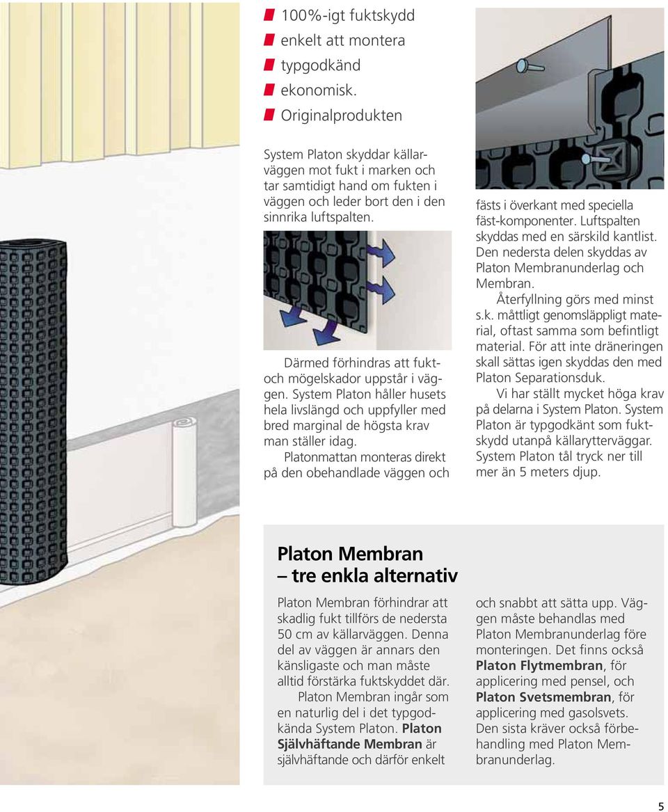 Därmed förhindras att fuktoch mögelskador uppstår i väggen. System Platon håller husets hela livslängd och uppfyller med bred marginal de högsta krav man ställer idag.