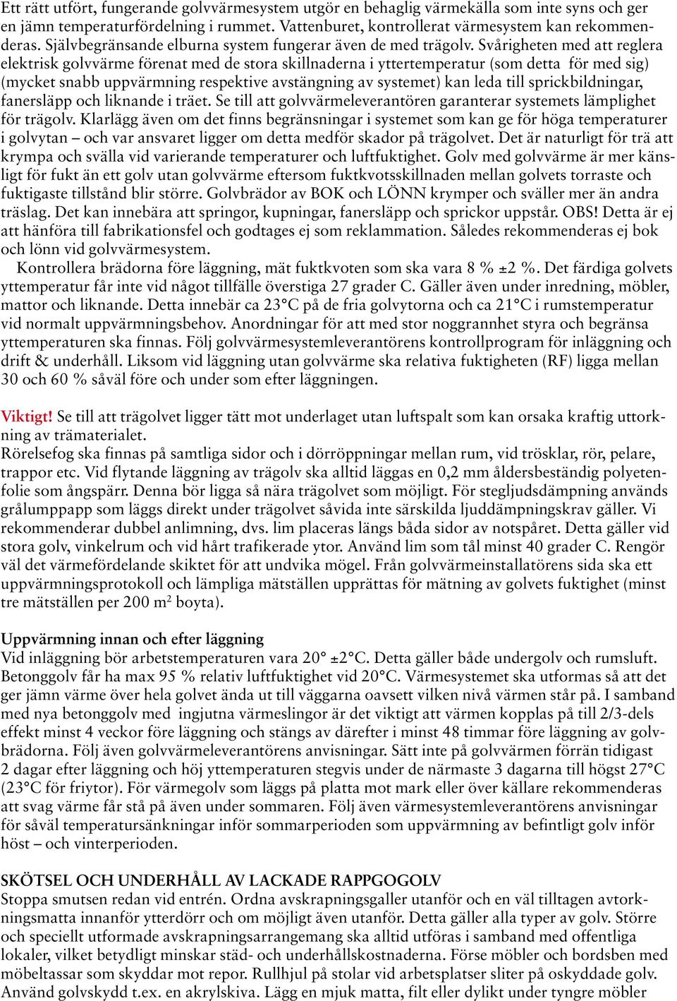 Svårigheten med att reglera elektrisk golvvärme förenat med de stora skillnaderna i yttertemperatur (som detta för med sig) (mycket snabb uppvärmning respektive avstängning av systemet) kan leda till