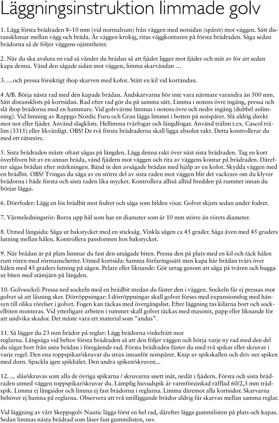 Vänd den sågade sidan mot väggen, limma skarvändan 3. och pressa försiktigt ihop skarven med kofot. Stätt en kil vid kortändan. 4 A/B. Börja nästa rad med den kapade brädan.