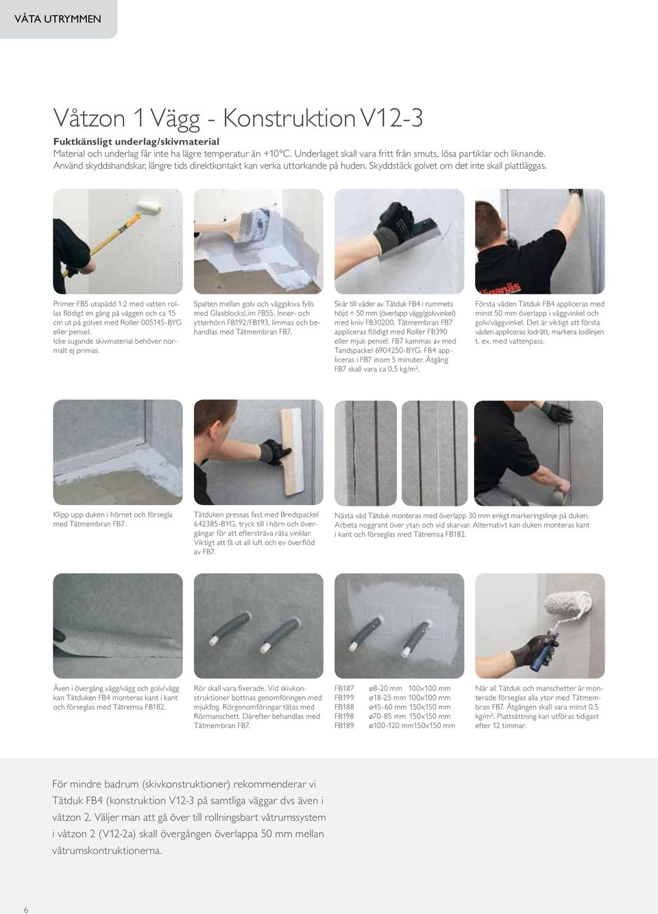 Primer FB5 utspädd 1:2 med vatten rollas flödigt en gång på väggen och ca 15 cm ut på golvet med Roller 005145-BYG eller pensel. Icke sugande skivmaterial behöver normalt ej primas.