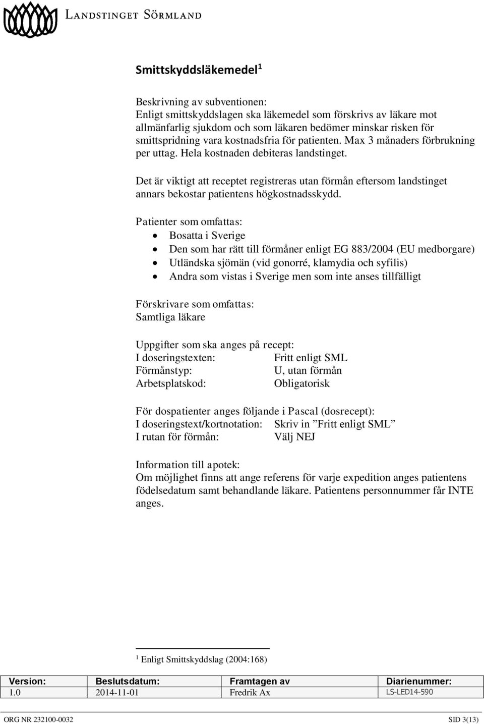 Bosatta i Sverige Den som har rätt till förmåner enligt EG 883/2004 (EU medborgare) Utländska sjömän (vid gonorré, klamydia och syfilis) Andra som vistas i Sverige men som inte anses tillfälligt