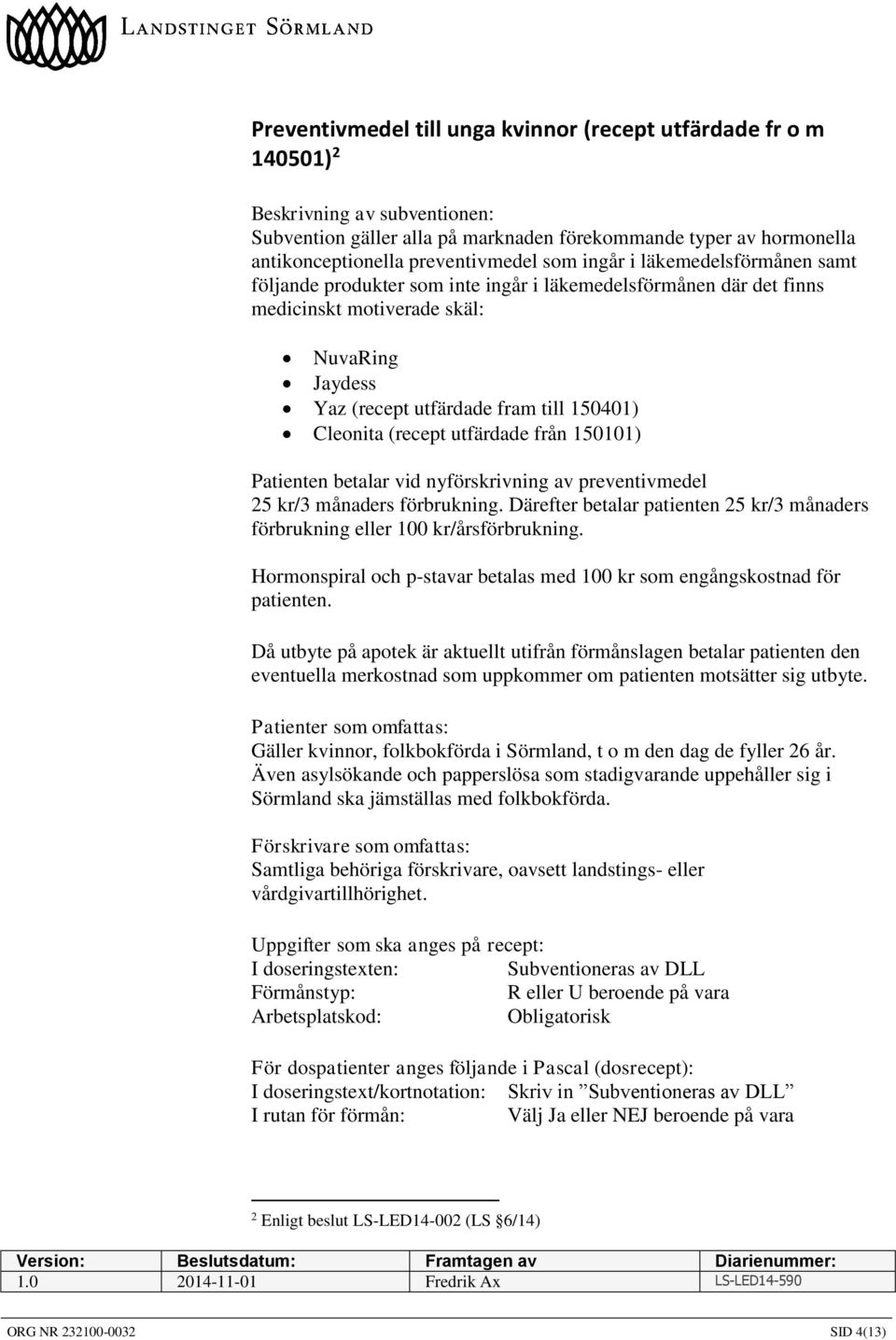 utfärdade från 150101) Patienten betalar vid nyförskrivning av preventivmedel 25 kr/3 månaders förbrukning. Därefter betalar patienten 25 kr/3 månaders förbrukning eller 100 kr/årsförbrukning.