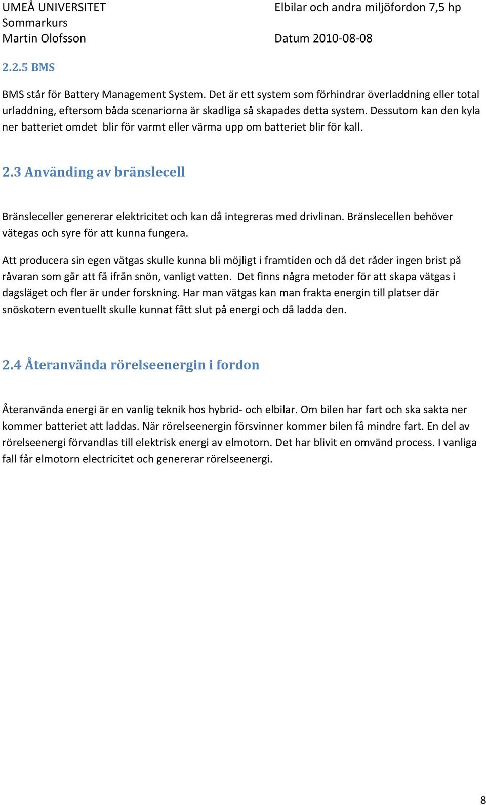 3 Använding av bränslecell Bränsleceller genererar elektricitet och kan då integreras med drivlinan. Bränslecellen behöver vätegas och syre för att kunna fungera.