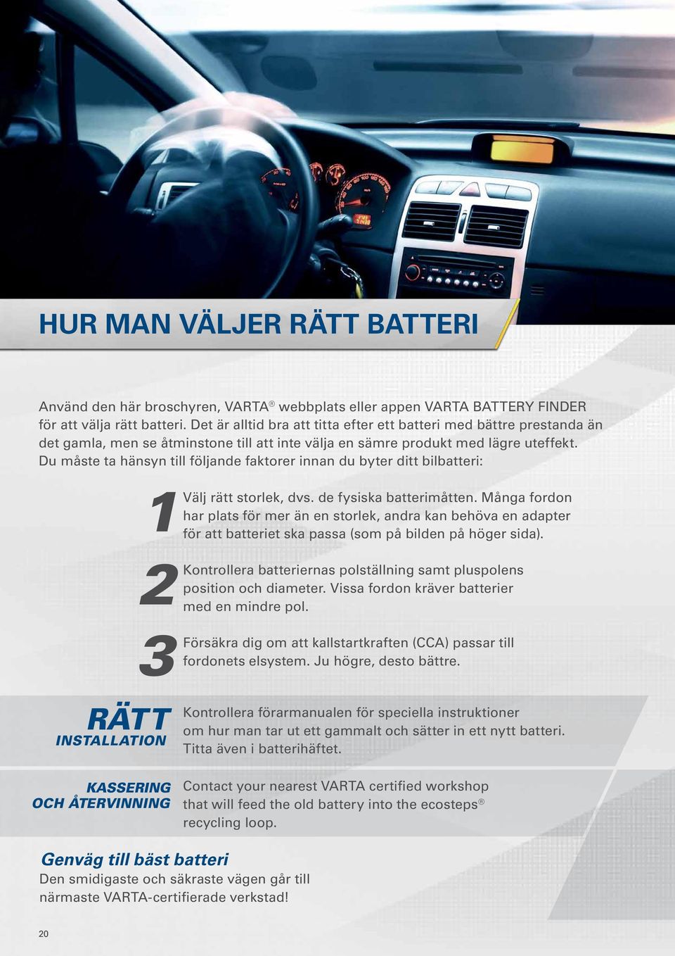 Du måste ta hänsyn till följande faktorer innan du byter ditt bilbatteri: 1 Välj rätt storlek, dvs. de fysiska batterimåtten.