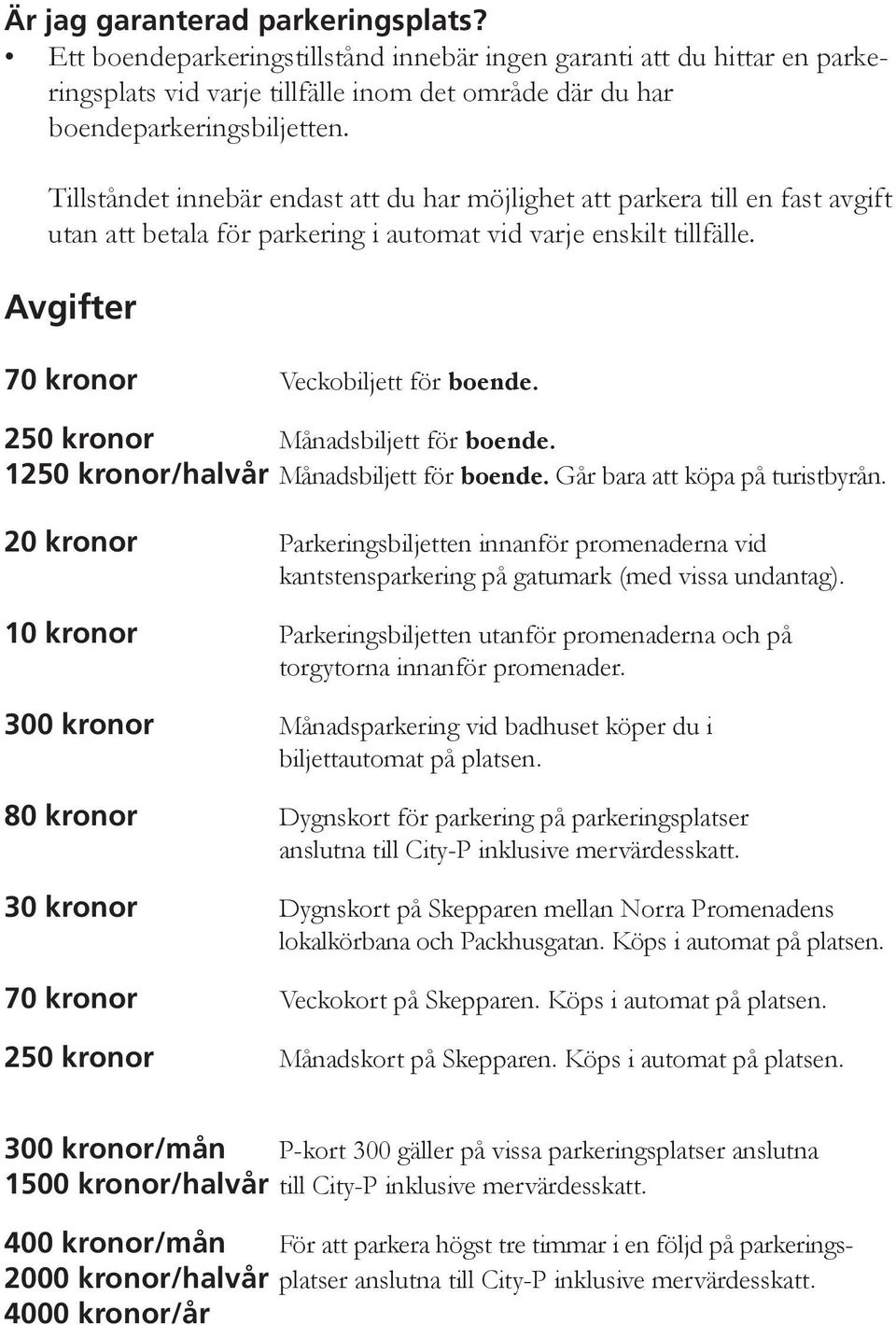 250 kronor Månadsbiljett för boende. 1250 kronor/halvår Månadsbiljett för boende. Går bara att köpa på turistbyrån.