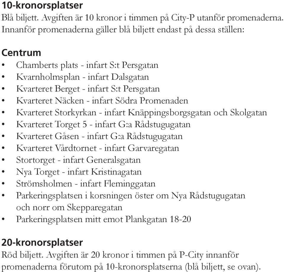 Näcken - infart Södra Promenaden Kvarteret Storkyrkan - infart Knäppingsborgsgatan och Skolgatan Kvarteret Torget 5 - infart G:a Rådstugugatan Kvarteret Gåsen - infart G:a Rådstugugatan Kvarteret