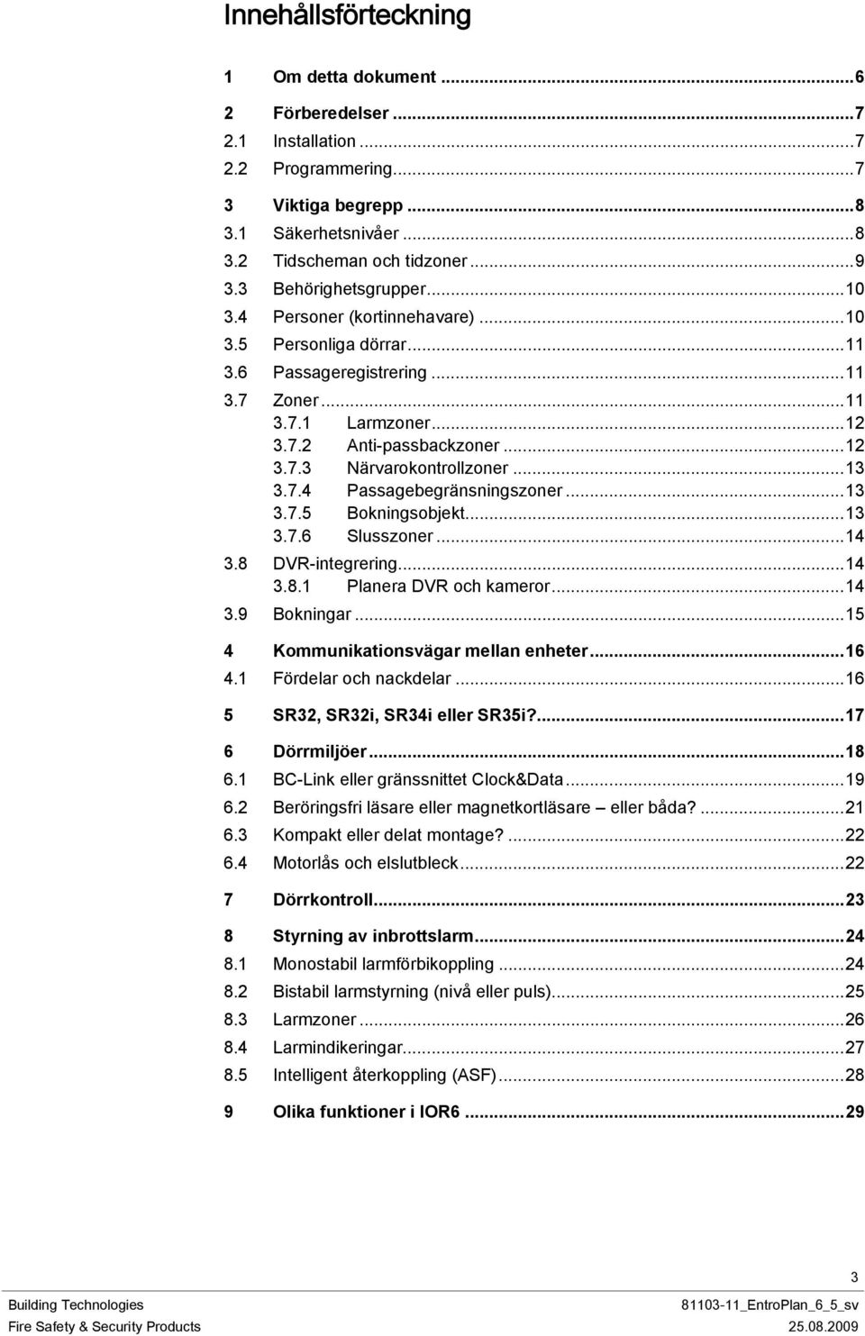 ..13 3.7.4 Passagebegränsningszoner...13 3.7.5 Bokningsobjekt...13 3.7.6 Slusszoner...14 3.8 DVR-integrering...14 3.8.1 Planera DVR och kameror...14 3.9 Bokningar.