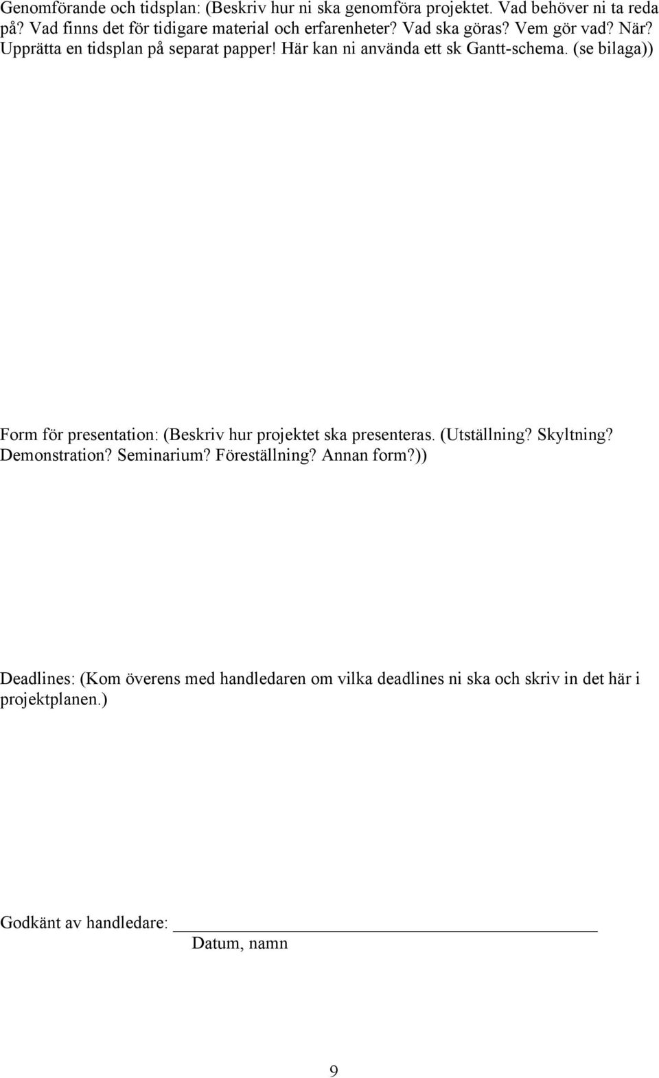 Här kan ni använda ett sk Gantt-schema. (se bilaga)) Form för presentation: (Beskriv hur projektet ska presenteras. (Utställning? Skyltning?