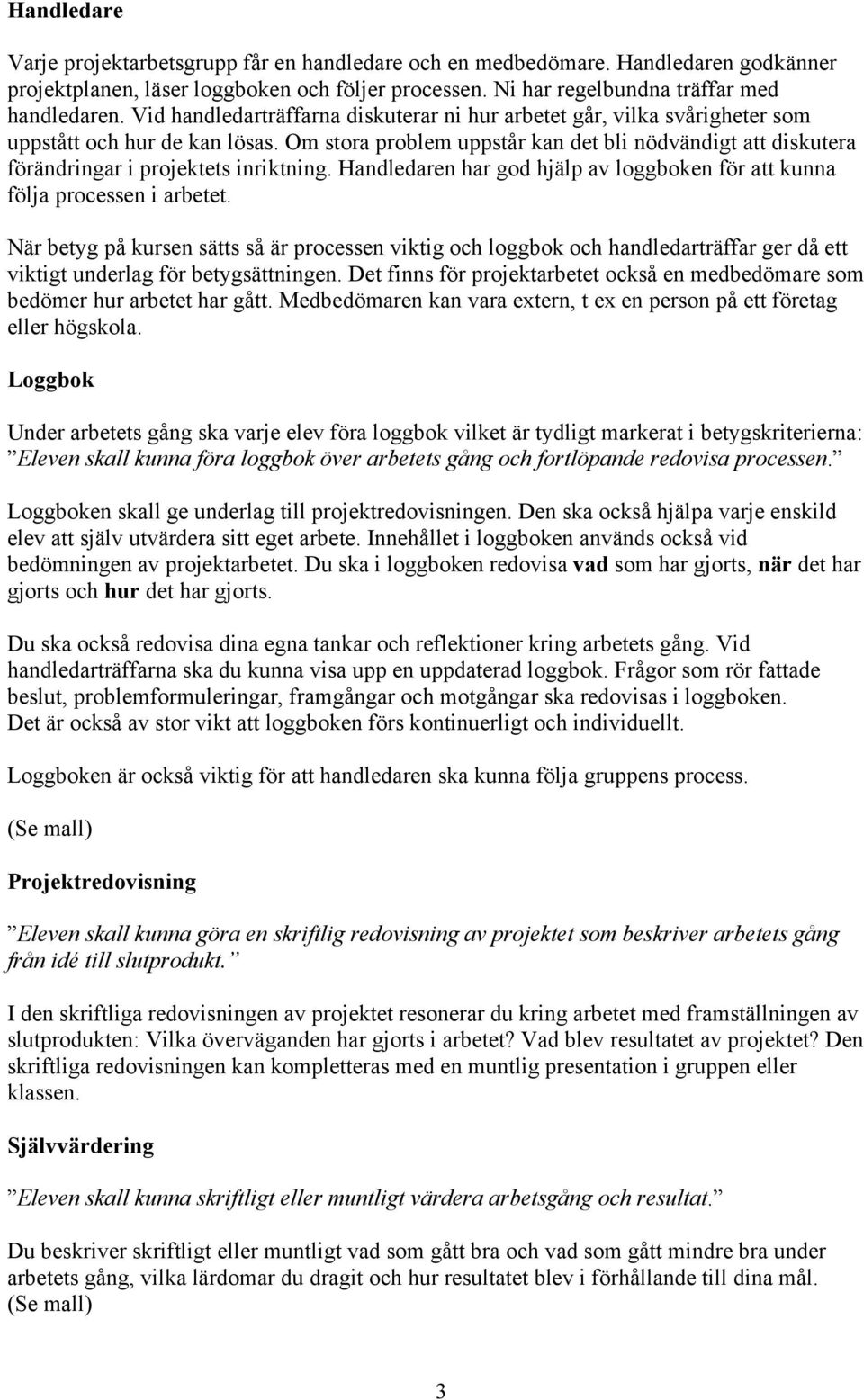 Om stora problem uppstår kan det bli nödvändigt att diskutera förändringar i projektets inriktning. Handledaren har god hjälp av loggboken för att kunna följa processen i arbetet.