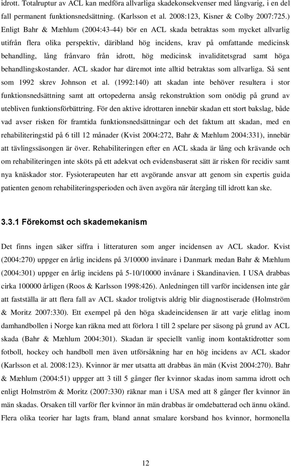 idrott, hög medicinsk invaliditetsgrad samt höga behandlingskostander. ACL skador har däremot inte alltid betraktas som allvarliga. Så sent som 1992 skrev Johnson et al.