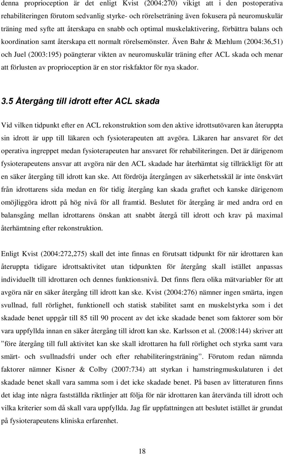 Även Bahr & Mæhlum (2004:36,51) och Juel (2003:195) poängterar vikten av neuromuskulär träning efter ACL skada och menar att förlusten av proprioception är en stor riskfaktor för nya skador. 3.