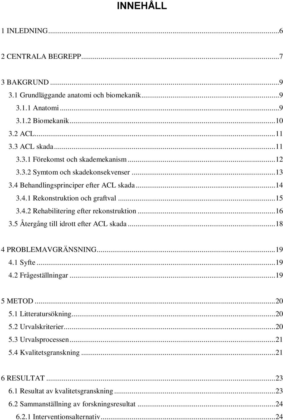 5 Återgång till idrott efter ACL skada... 18 4 PROBLEMAVGRÄNSNING... 19 4.1 Syfte... 19 4.2 Frågeställningar... 19 5 METOD... 20 5.1 Litteratursökning... 20 5.2 Urvalskriterier... 20 5.3 Urvalsprocessen.