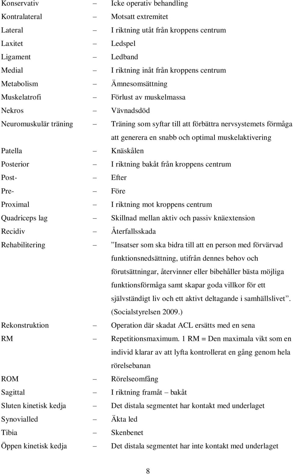 muskelaktivering Patella Knäskålen Posterior I riktning bakåt från kroppens centrum Post- Efter Pre- Före Proximal I riktning mot kroppens centrum Quadriceps lag Skillnad mellan aktiv och passiv