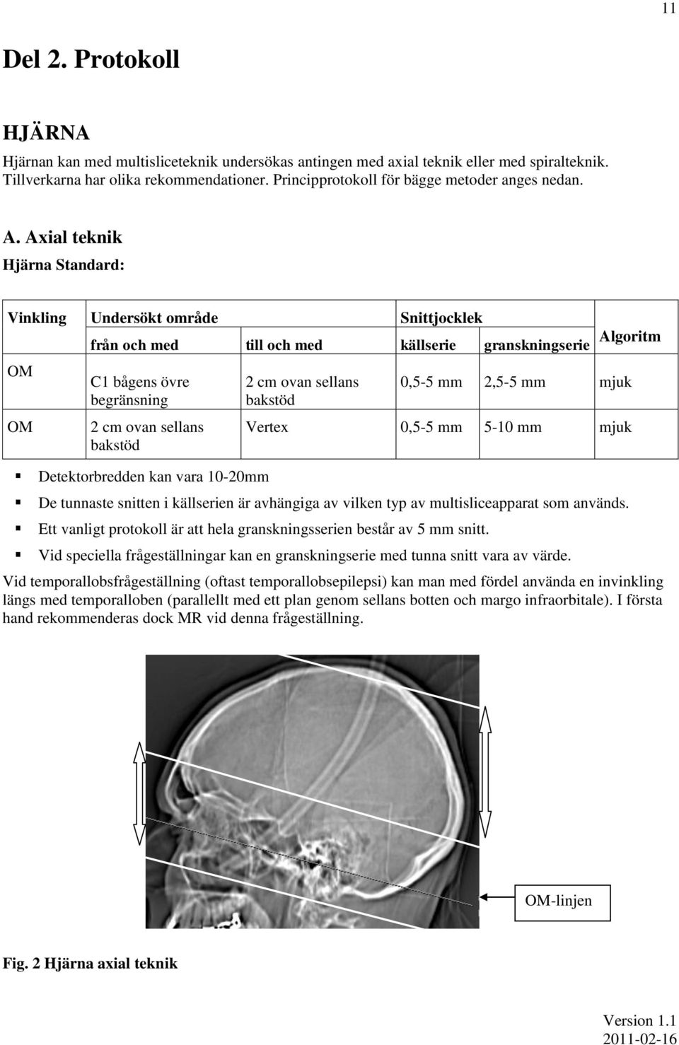 Axial teknik Hjärna Standard: Vinkling Undersökt område Snittjocklek OM OM från och med till och med källserie granskningserie C1 bågens övre begränsning 2 cm ovan sellans bakstöd Detektorbredden kan