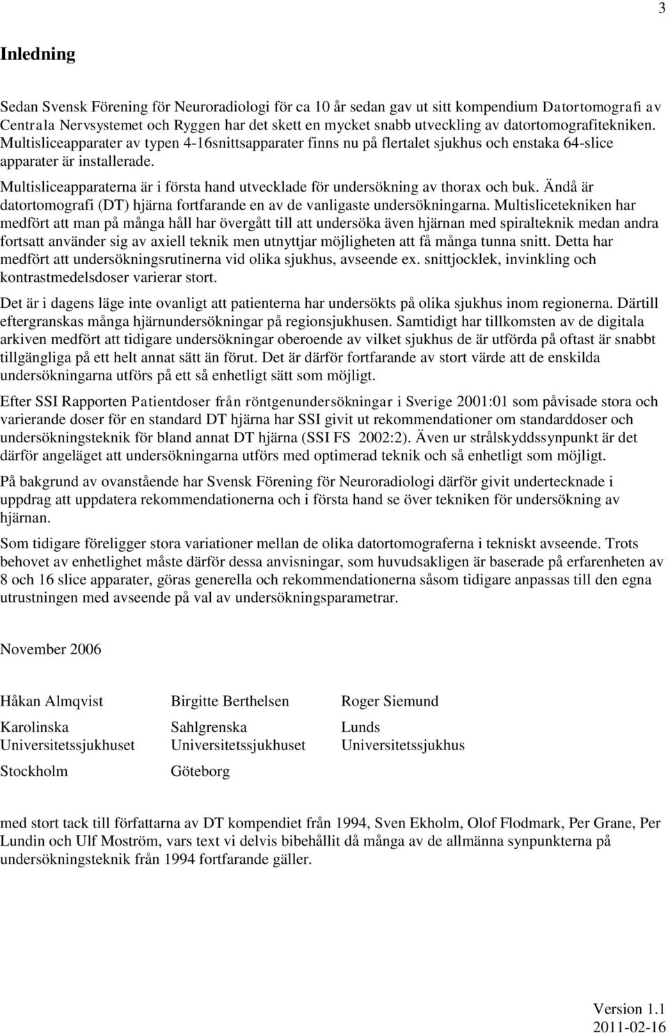 Multisliceapparaterna är i första hand utvecklade för undersökning av thorax och buk. Ändå är datortomografi (DT) hjärna fortfarande en av de vanligaste undersökningarna.