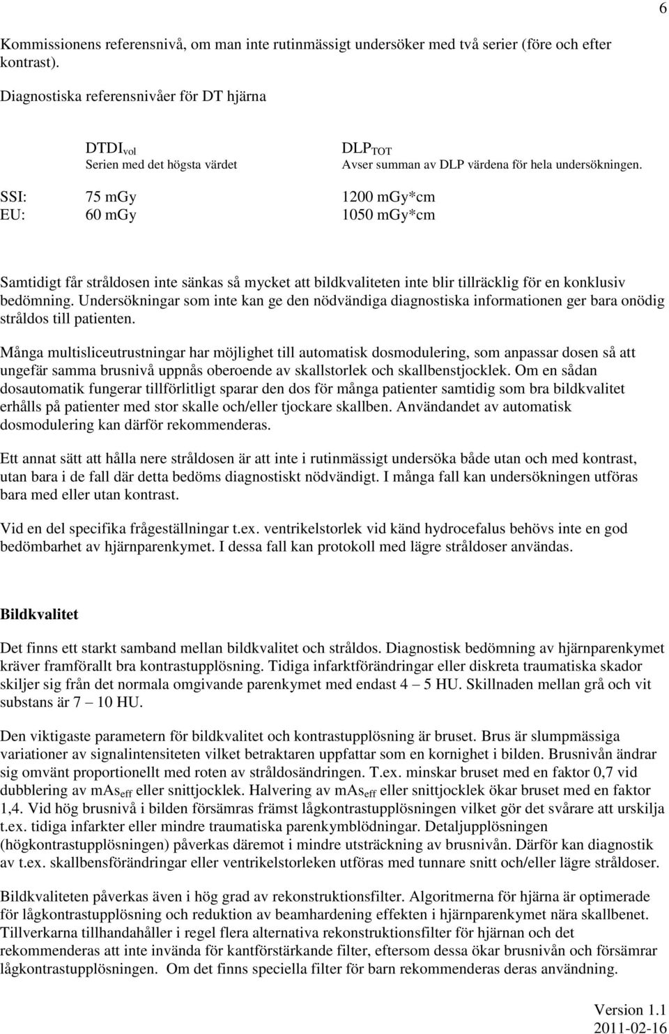 SSI: 75 mgy 1200 mgy*cm EU: 60 mgy 1050 mgy*cm Samtidigt får stråldosen inte sänkas så mycket att bildkvaliteten inte blir tillräcklig för en konklusiv bedömning.