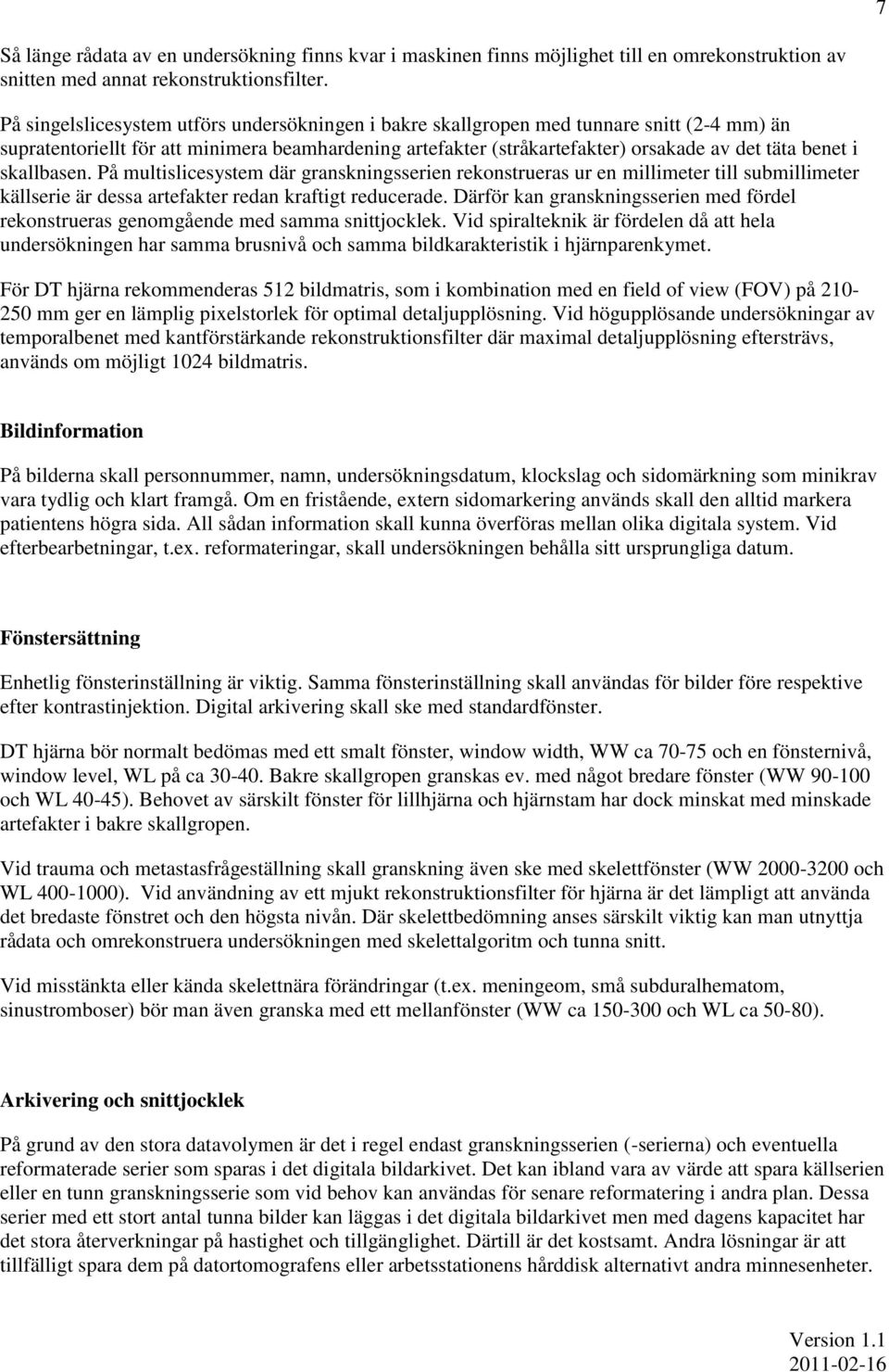 skallbasen. På multislicesystem där granskningsserien rekonstrueras ur en millimeter till submillimeter källserie är dessa artefakter redan kraftigt reducerade.