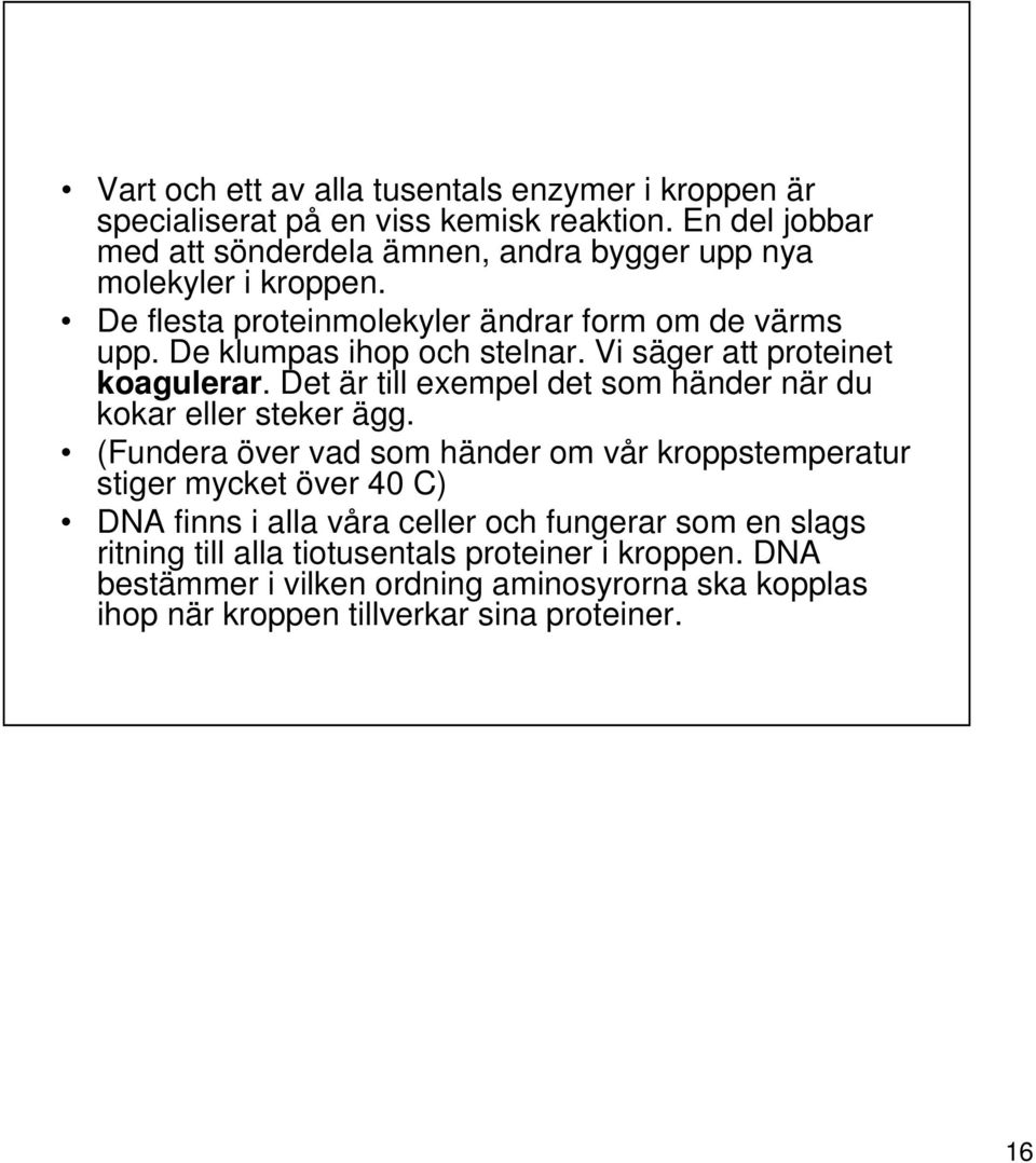 De klumpas ihop och stelnar. Vi säger att proteinet koagulerar. Det är till exempel det som händer när du kokar eller steker ägg.