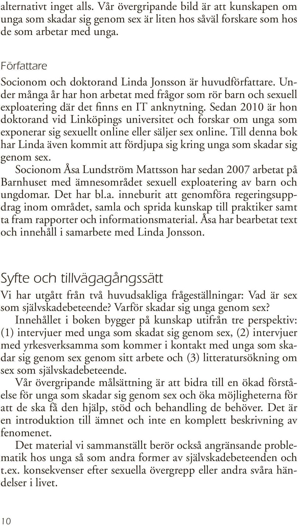 Sedan 2010 är hon doktorand vid Linköpings universitet och forskar om unga som exponerar sig sexuellt online eller säljer sex online.