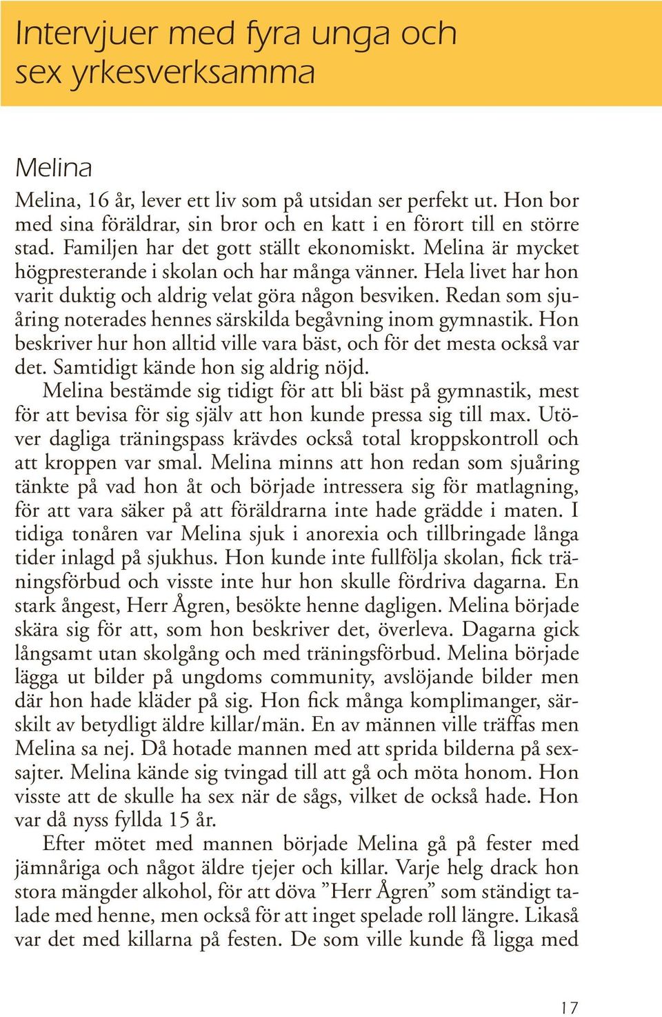 Redan som sjuåring noterades hennes särskilda begåvning inom gymnastik. Hon beskriver hur hon alltid ville vara bäst, och för det mesta också var det. Samtidigt kände hon sig aldrig nöjd.