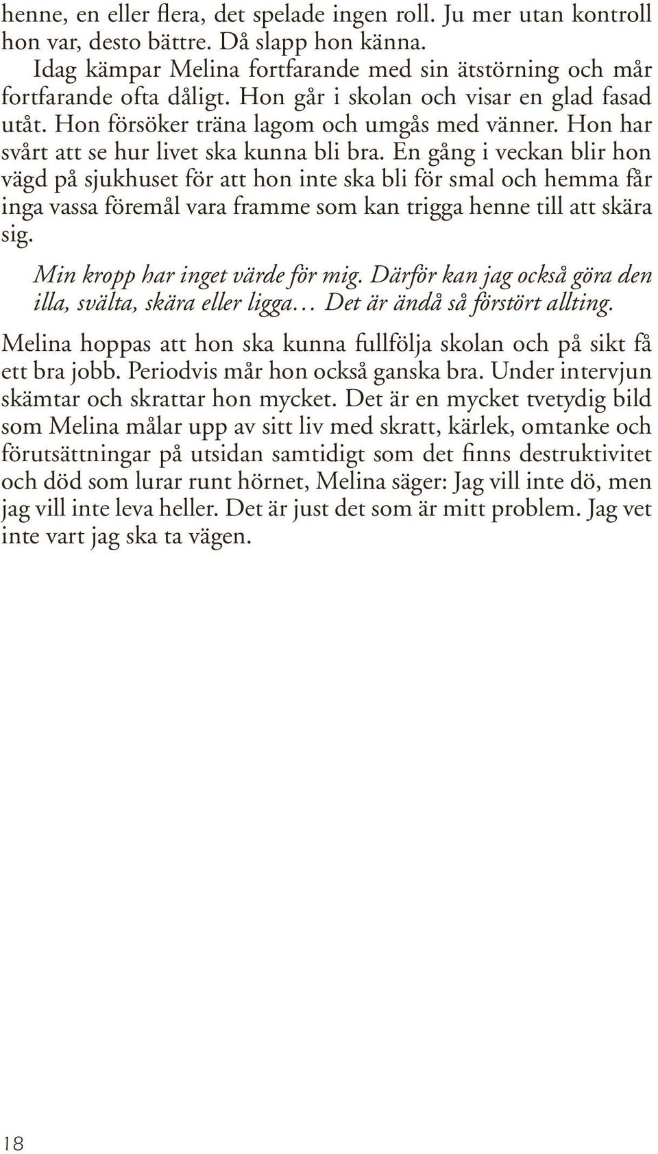 En gång i veckan blir hon vägd på sjukhuset för att hon inte ska bli för smal och hemma får inga vassa föremål vara framme som kan trigga henne till att skära sig. Min kropp har inget värde för mig.