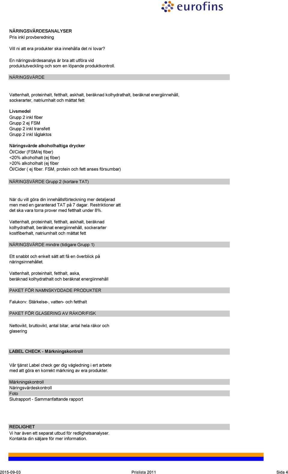 inkl transfett Grupp 2 inkl låglaktos Näringsvärde alkoholhaltiga drycker Öl/Cider (FSM/ej fiber) <20% alkoholhalt (ej fiber) >20% alkoholhalt (ej fiber Öl/Cider ( ej fiber.