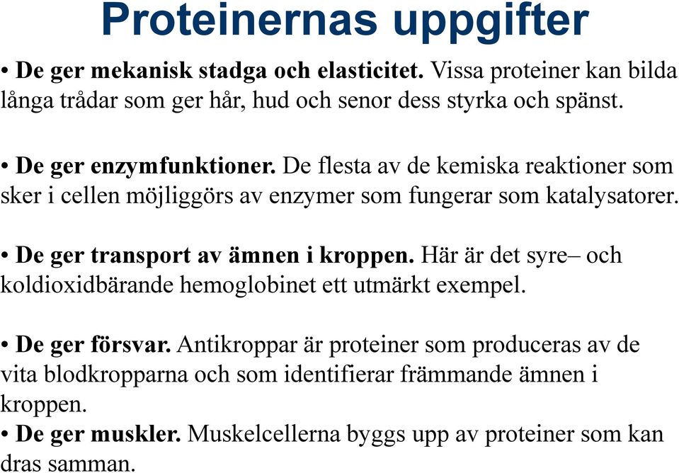 De flesta av de kemiska reaktioner som sker i cellen möjliggörs av enzymer som fungerar som katalysatorer. De ger transport av ämnen i kroppen.