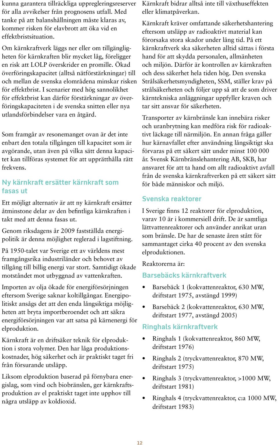 Om kärnkraftverk läggs ner eller om tillgängligheten för kärnkraften blir mycket låg, föreligger en risk att LOLP överskrider en promille.