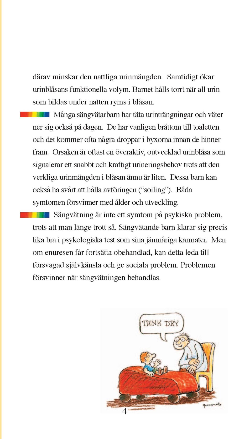 Orsaken är oftast en överaktiv, outvecklad urinblåsa som signalerar ett snabbt och kraftigt urineringsbehov trots att den verkliga urinmängden i blåsan ännu är liten.
