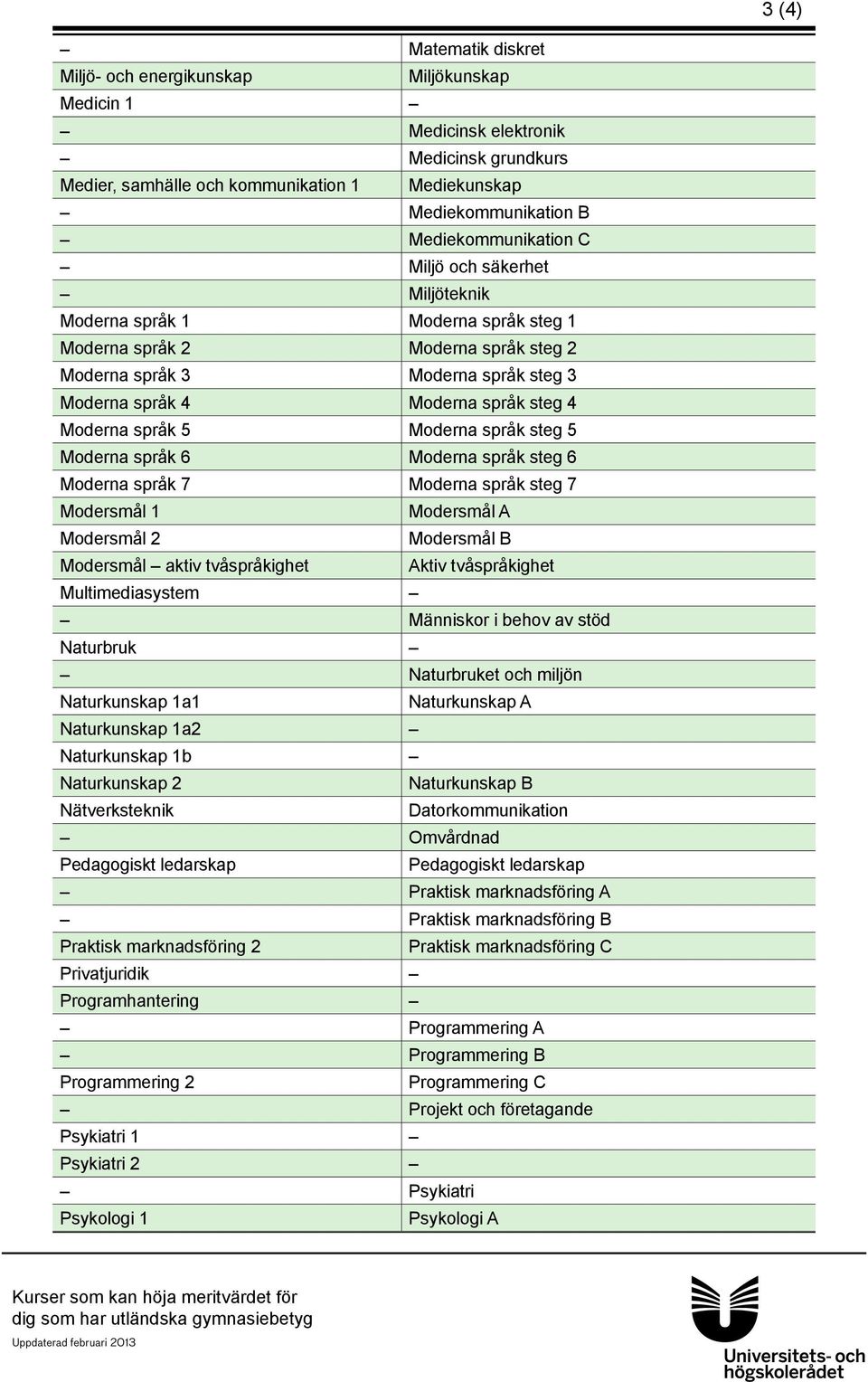 Moderna språk 5 Moderna språk steg 5 Moderna språk 6 Moderna språk steg 6 Moderna språk 7 Moderna språk steg 7 Modersmål 1 Modersmål A Modersmål 2 Modersmål B Modersmål aktiv tvåspråkighet Aktiv