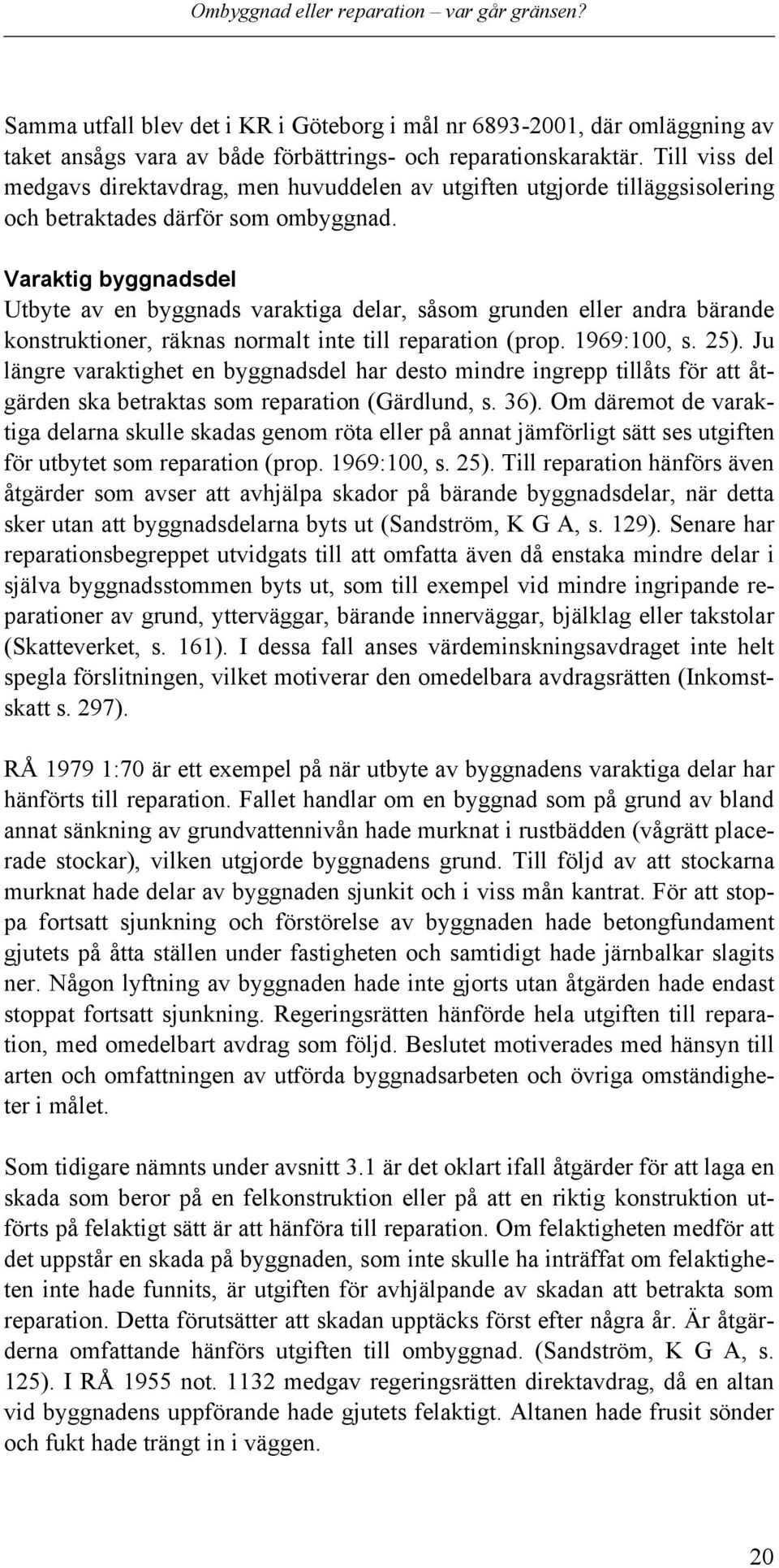 Varaktig byggnadsdel Utbyte av en byggnads varaktiga delar, såsom grunden eller andra bärande konstruktioner, räknas normalt inte till reparation (prop. 1969:100, s. 25).
