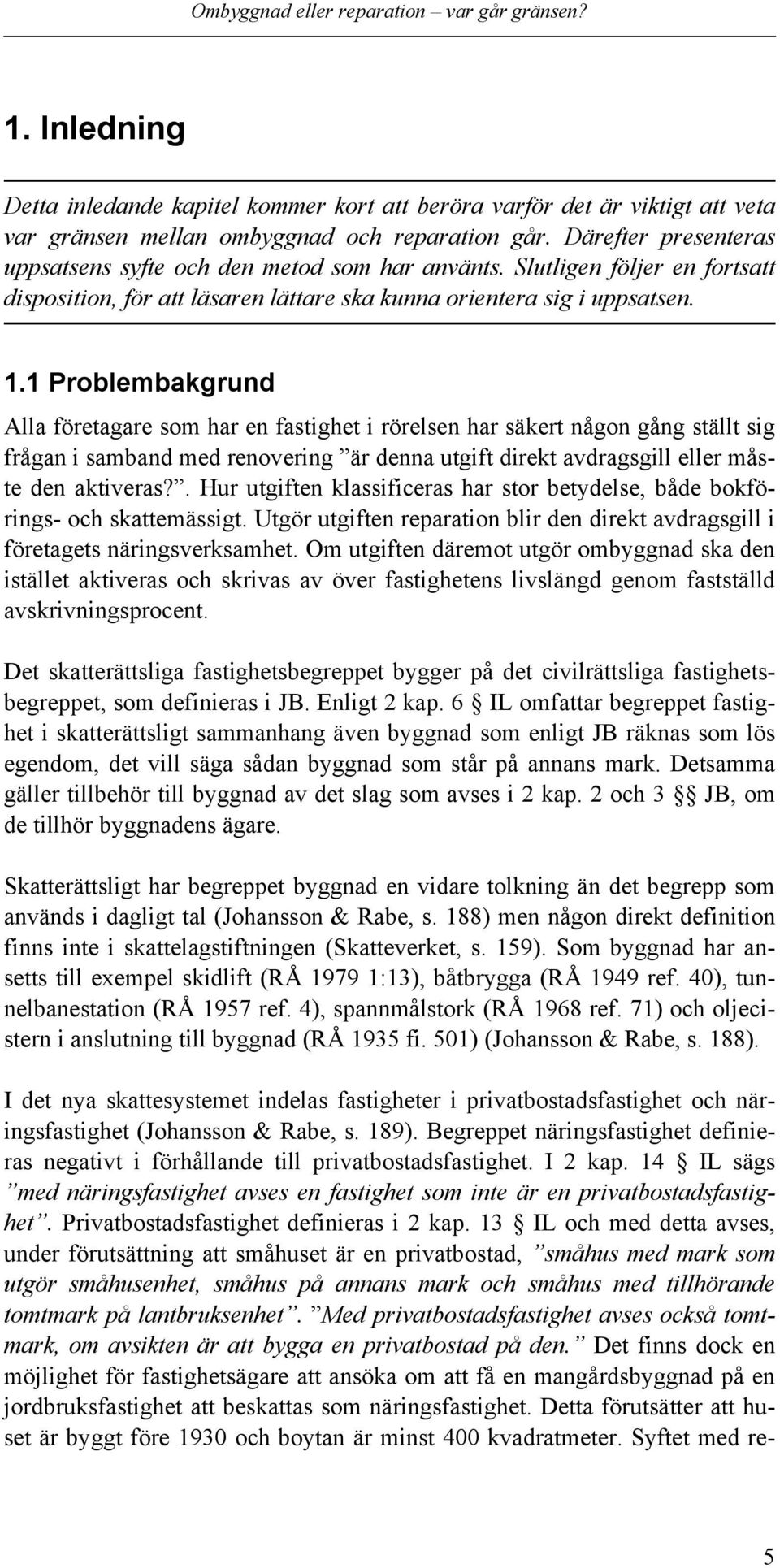 1 Problembakgrund Alla företagare som har en fastighet i rörelsen har säkert någon gång ställt sig frågan i samband med renovering är denna utgift direkt avdragsgill eller måste den aktiveras?