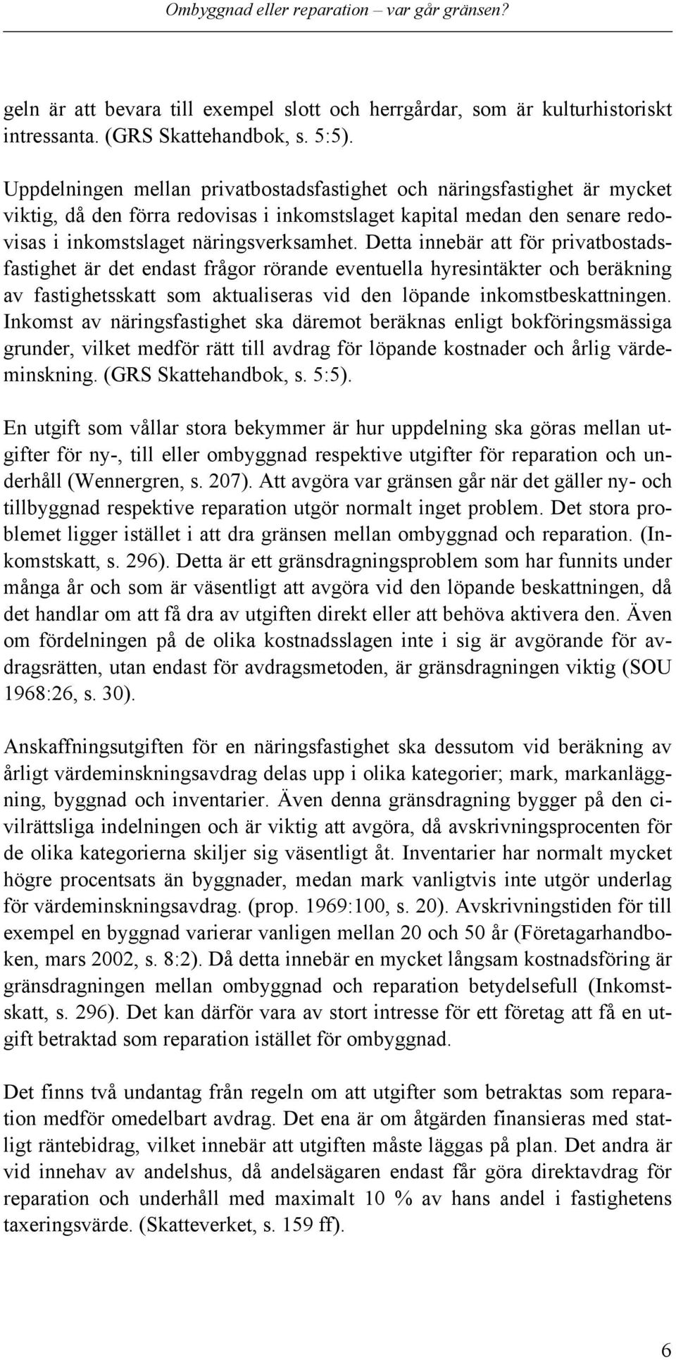 Detta innebär att för privatbostadsfastighet är det endast frågor rörande eventuella hyresintäkter och beräkning av fastighetsskatt som aktualiseras vid den löpande inkomstbeskattningen.