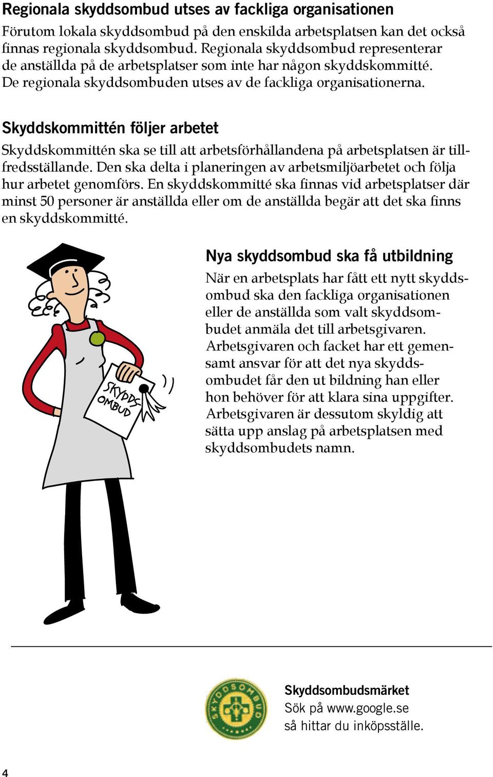 Skyddskommittén följer arbetet Skyddskommittén ska se till att arbetsförhållandena på arbetsplatsen är tillfredsställande.